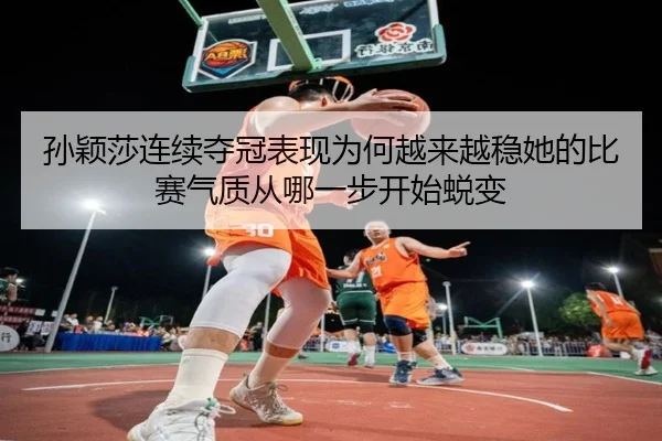 孙颖莎连续夺冠表现为何越来越稳她的比赛气质从哪一步开始蜕变 | MAIQIU